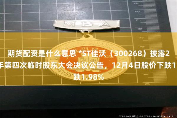 期货配资是什么意思 *ST佳沃（300268）披露2025年第四次临时股东大会决议公告，12月4日股价下跌1.98%