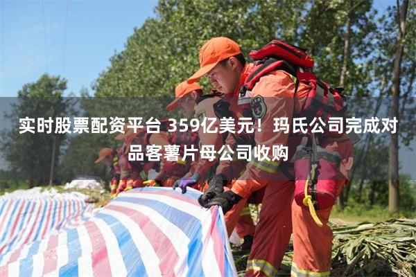 实时股票配资平台 359亿美元！玛氏公司完成对品客薯片母公司收购