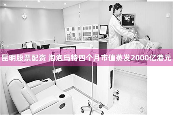 昆明股票配资 泡泡玛特四个月市值蒸发2000亿港元
