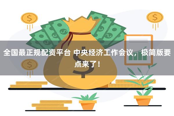 全国最正规配资平台 中央经济工作会议，极简版要点来了！