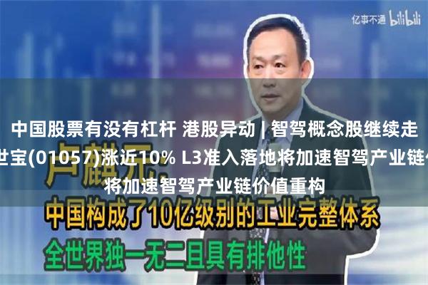 中国股票有没有杠杆 港股异动 | 智驾概念股继续走高 浙江世宝(01057)涨近10% L3准入落地将加速智驾产业链价值重构