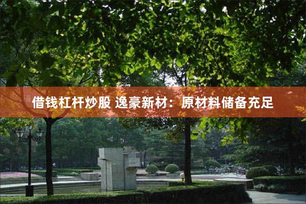 借钱杠杆炒股 逸豪新材:原材料储备充足
