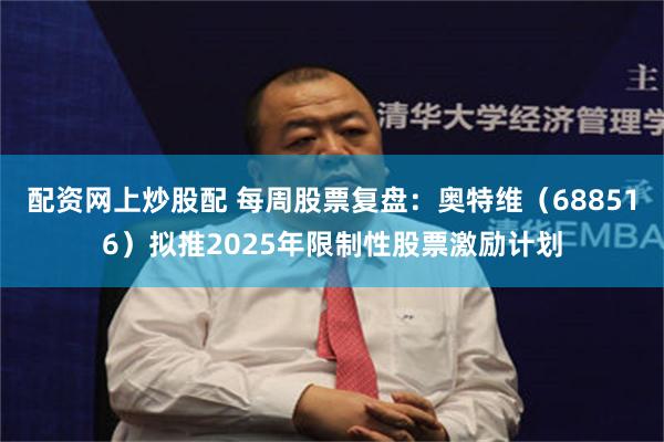 配资网上炒股配 每周股票复盘:奥特维(688516)拟推2025年限制性股票激励计划