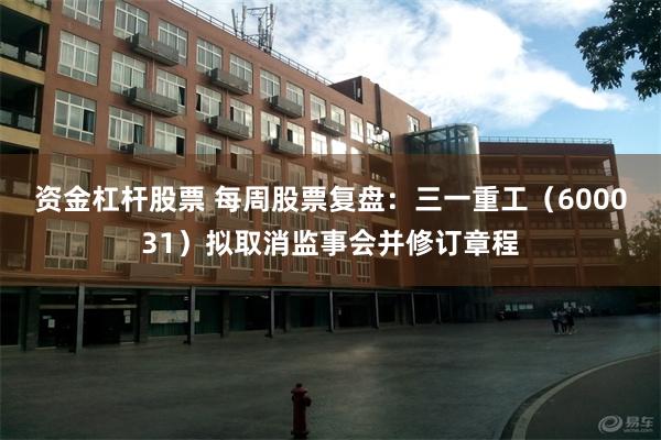 资金杠杆股票 每周股票复盘：三一重工（600031）拟取消监事会并修订章程