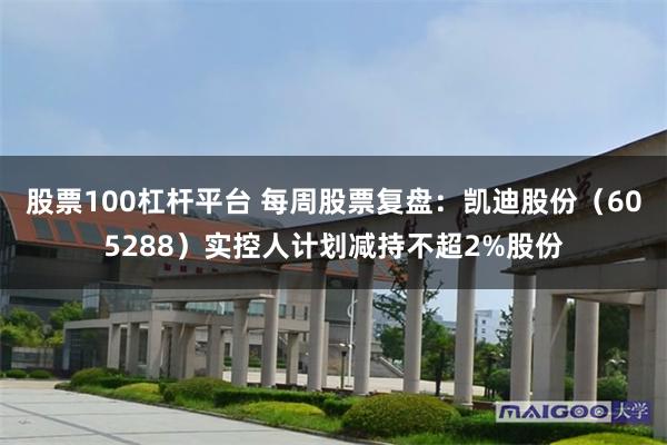 股票100杠杆平台 每周股票复盘：凯迪股份（605288）实控人计划减持不超2%股份