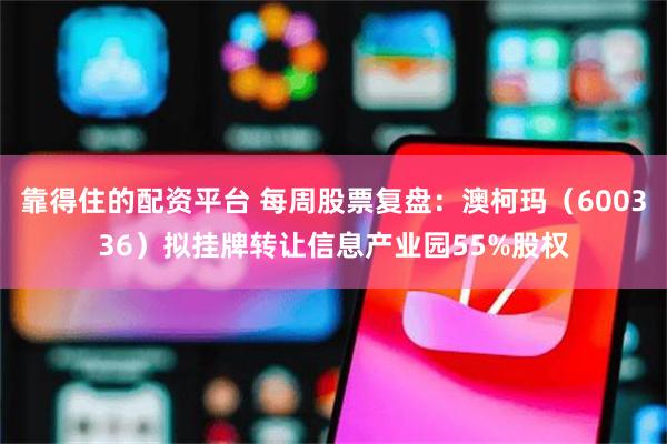 靠得住的配资平台 每周股票复盘：澳柯玛（600336）拟挂牌转让信息产业园55%股权