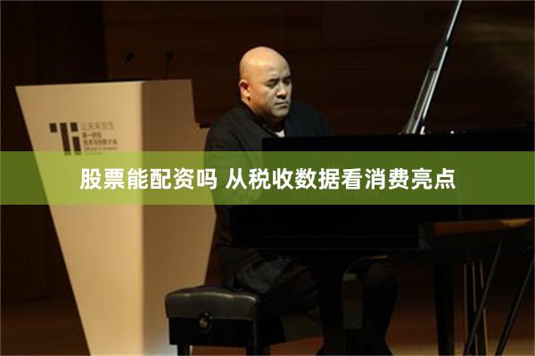 股票能配资吗 从税收数据看消费亮点