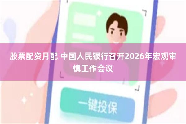 股票配资月配 中国人民银行召开2026年宏观审慎工作会议