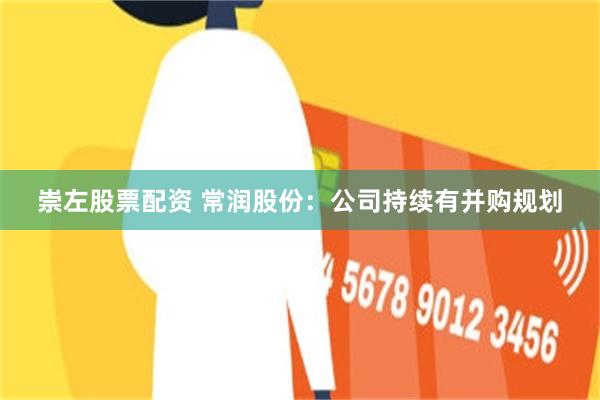 崇左股票配资 常润股份：公司持续有并购规划