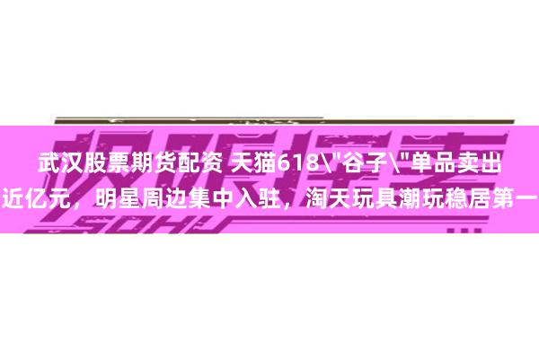 武汉股票期货配资 天猫618