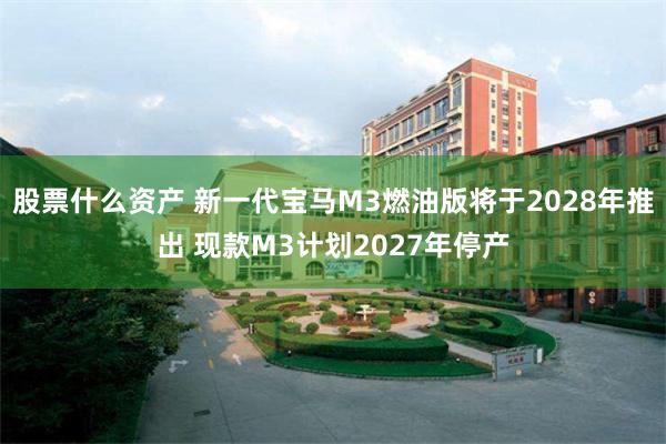 股票什么资产 新一代宝马M3燃油版将于2028年推出 现款M3计划2027年停产