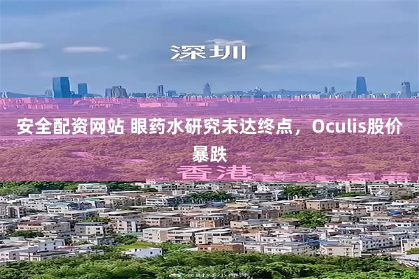 安全配资网站 眼药水研究未达终点，Oculis股价暴跌