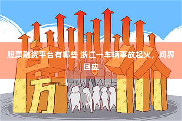 股票融资平台有哪些 浙江一车辆事故起火，问界回应