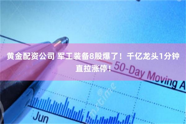 黄金配资公司 军工装备8股爆了！千亿龙头1分钟直拉涨停！