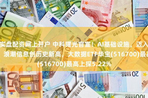 实盘配资网上开户 中科曙光官宣！AI基础设施，迈入10万卡时代！浪潮信息创历史新高，大数据ETF华宝(516700)最高上探5.22%