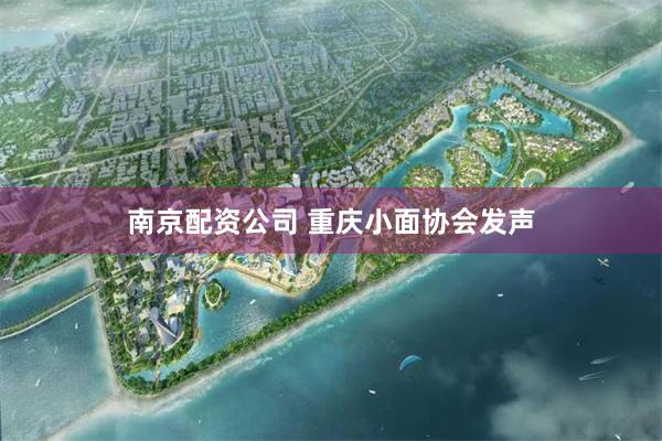 南京配资公司 重庆小面协会发声