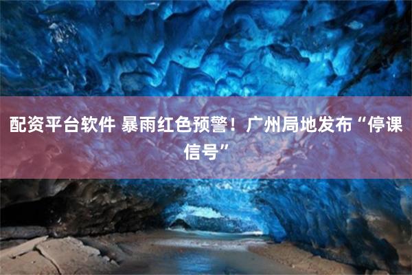 配资平台软件 暴雨红色预警!广州局地发布“停课信号”