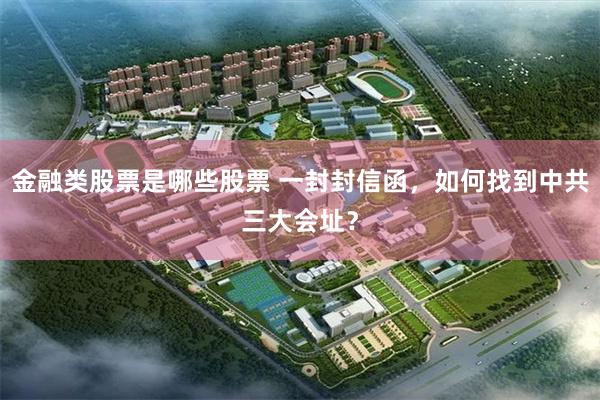 金融类股票是哪些股票 一封封信函,如何找到中共三大会址?