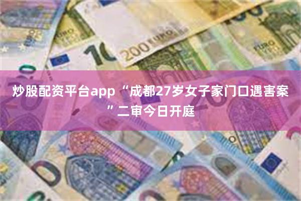 炒股配资平台app “成都27岁女子家门口遇害案”二审今日开庭