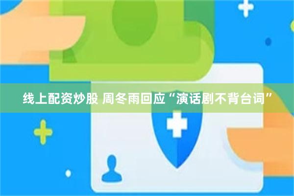 线上配资炒股 周冬雨回应“演话剧不背台词”