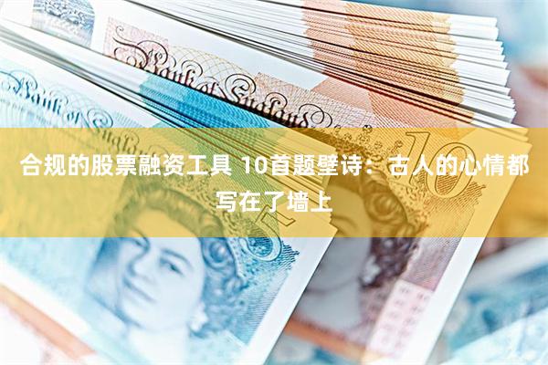 合规的股票融资工具 10首题壁诗：古人的心情都写在了墙上