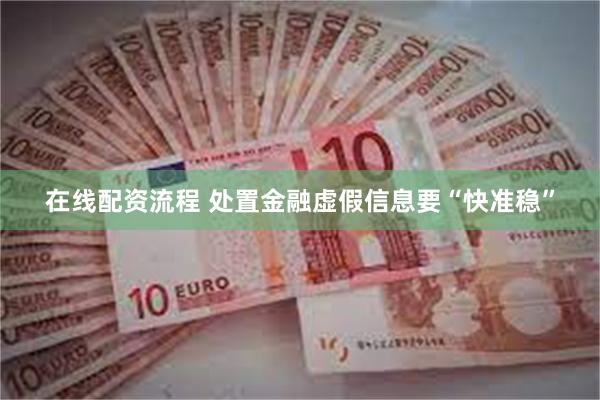 在线配资流程 处置金融虚假信息要“快准稳”