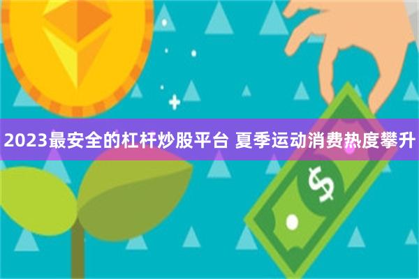 2023最安全的杠杆炒股平台 夏季运动消费热度攀升