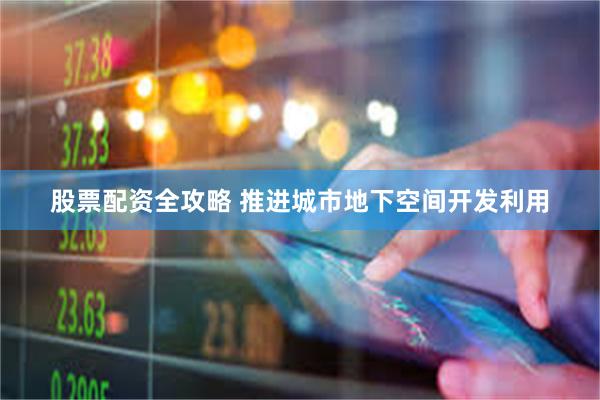 股票配资全攻略 推进城市地下空间开发利用