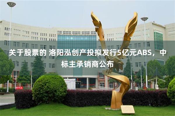 关于股票的 洛阳泓创产投拟发行5亿元ABS,中标主承销商公布