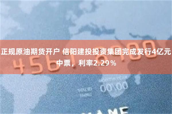 正规原油期货开户 信阳建投投资集团完成发行4亿元中票，利率2.29％