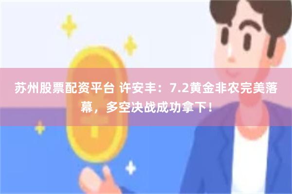 苏州股票配资平台 许安丰:7.2黄金非农完美落幕,多空决战成功拿下!
