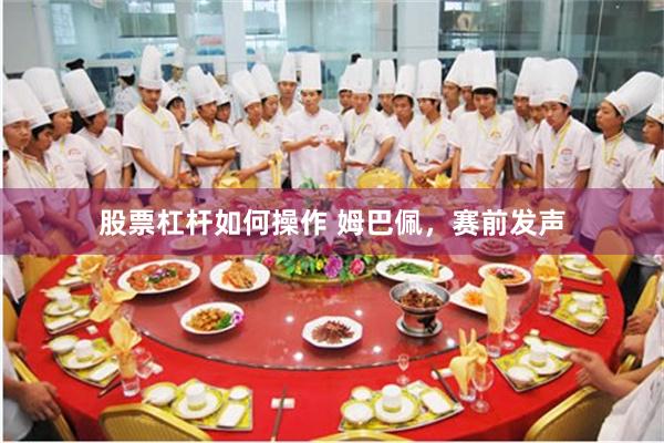 股票杠杆如何操作 姆巴佩，赛前发声