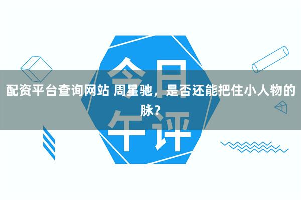 配资平台查询网站 周星驰，是否还能把住小人物的脉？