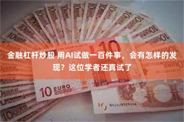 金融杠杆炒股 用AI试做一百件事，会有怎样的发现？这位学者还真试了