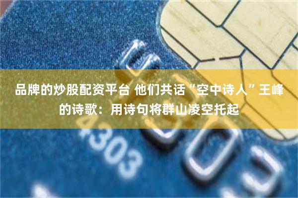 品牌的炒股配资平台 他们共话“空中诗人”王峰的诗歌：用诗句将群山凌空托起