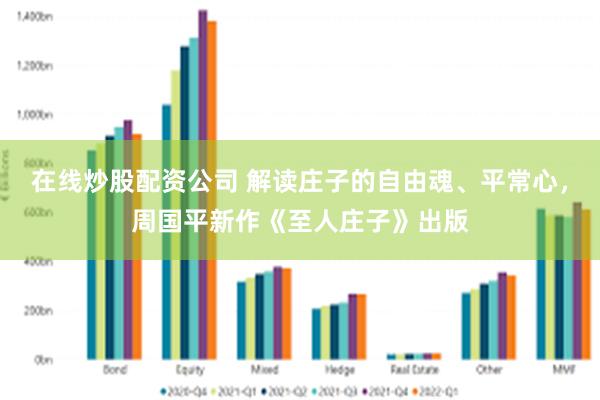 在线炒股配资公司 解读庄子的自由魂、平常心，周国平新作《至人庄子》出版