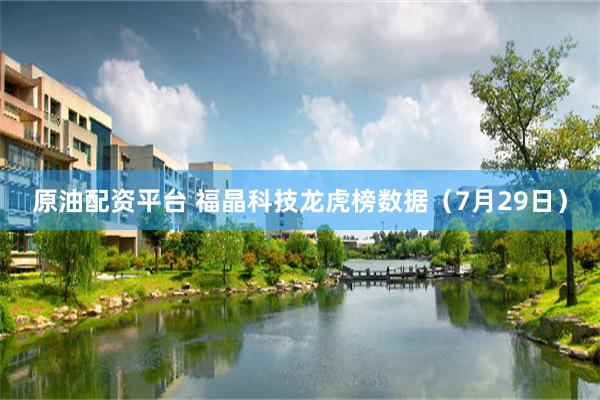 原油配资平台 福晶科技龙虎榜数据(7月29日)