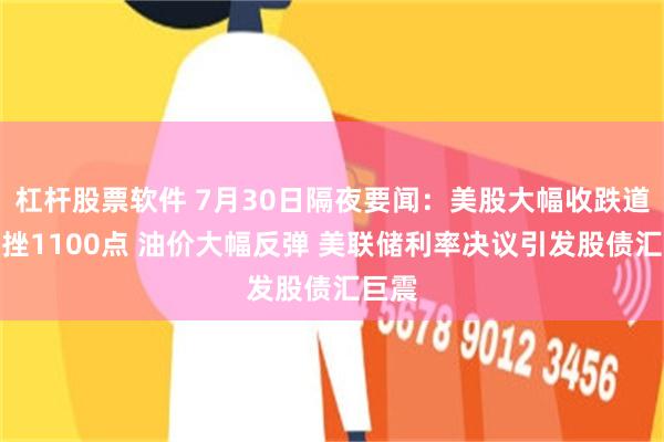 杠杆股票软件 7月30日隔夜要闻：美股大幅收跌道指重挫1100点 油价大幅反弹 美联储利率决议引发股债汇巨震