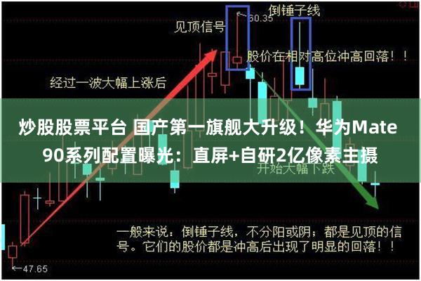 炒股股票平台 国产第一旗舰大升级！华为Mate 90系列配置曝光：直屏+自研2亿像素主摄
