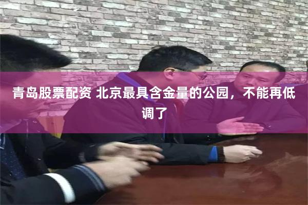 青岛股票配资 北京最具含金量的公园，不能再低调了
