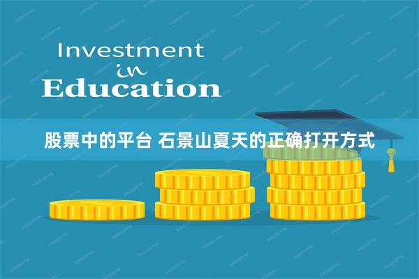 股票中的平台 石景山夏天的正确打开方式