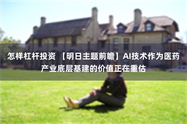 怎样杠杆投资 【明日主题前瞻】AI技术作为医药产业底层基建的价值正在重估