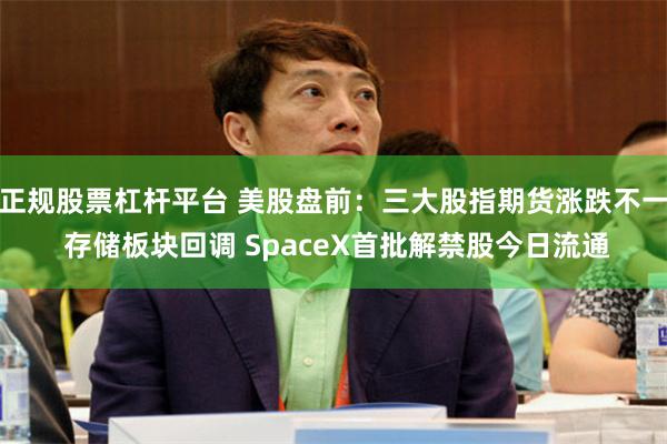 正规股票杠杆平台 美股盘前：三大股指期货涨跌不一 存储板块回调 SpaceX首批解禁股今日流通