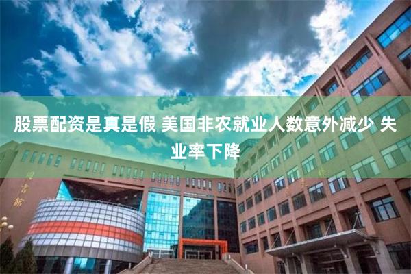 股票配资是真是假 美国非农就业人数意外减少 失业率下降