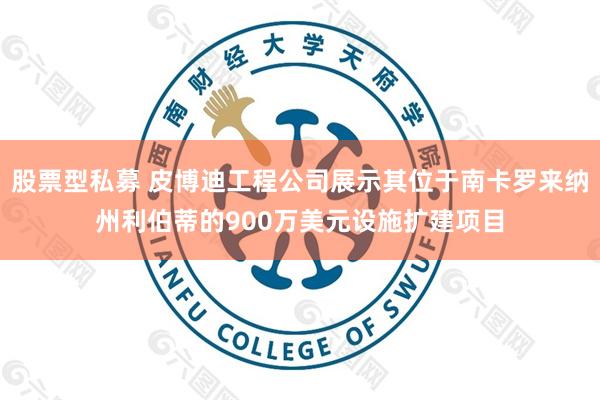 股票型私募 皮博迪工程公司展示其位于南卡罗来纳州利伯蒂的900万美元设施扩建项目