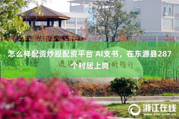 怎么样配资炒股配资平台 AI支书,在东源县287个村居上岗