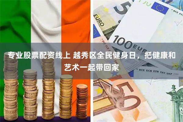 专业股票配资线上 越秀区全民健身日，把健康和艺术一起带回家