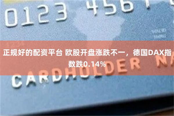 正规好的配资平台 欧股开盘涨跌不一，德国DAX指数跌0.14%