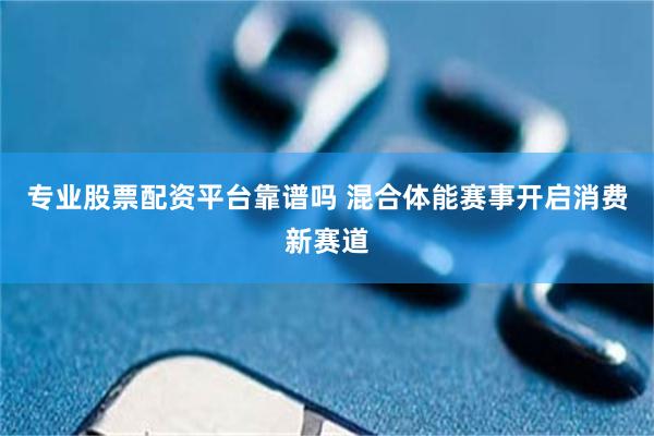 专业股票配资平台靠谱吗 混合体能赛事开启消费新赛道