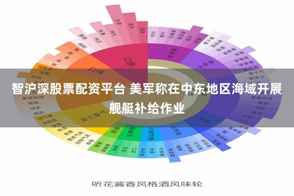 智沪深股票配资平台 美军称在中东地区海域开展舰艇补给作业